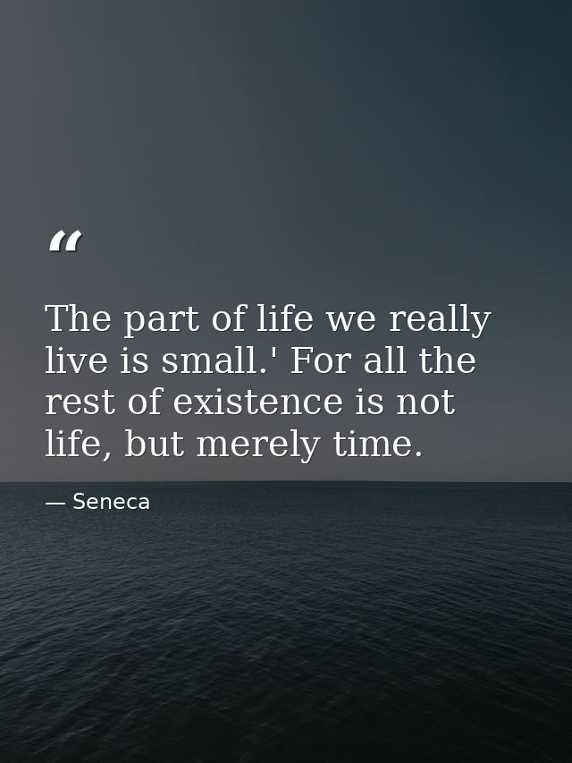 The part of life we really live is small.' For all the rest of existence is not life, but merely time. — Seneca