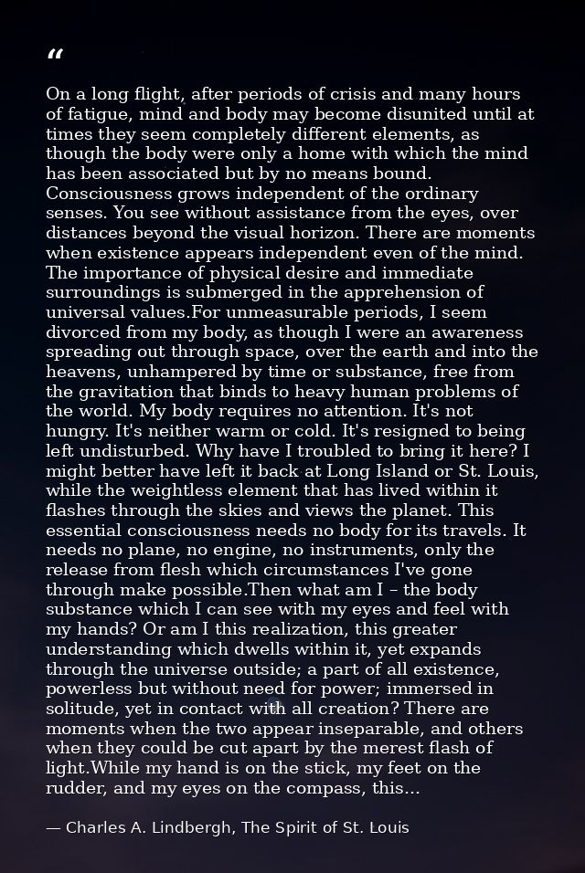 On a long flight, after periods of crisis and many hours of fatigue, mind and body may become disunited until at times t — Charles A. Lindbergh, The Spirit of St. Louis