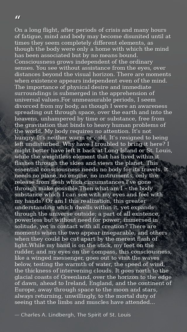 On a long flight, after periods of crisis and many hours of fatigue, mind and body may become disunited until at times t — Charles A. Lindbergh, The Spirit of St. Louis