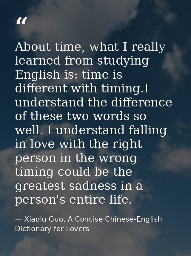 About time, what I really learned from studying English is: time is different with timing.I understand the difference of — Xiaolu Guo, A Concise Chinese-English Dictionary for Lovers