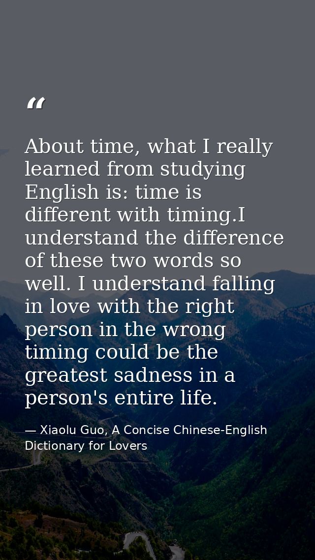 About time, what I really learned from studying English is: time is different with timing.I understand the difference of — Xiaolu Guo, A Concise Chinese-English Dictionary for Lovers