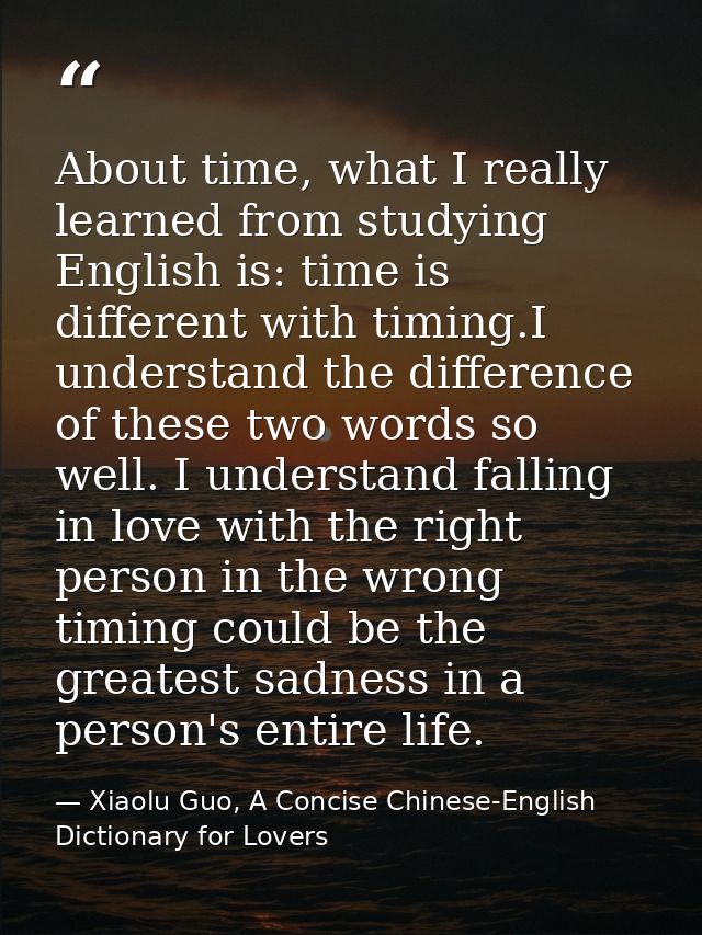 About time, what I really learned from studying English is: time is different with timing.I understand the difference of — Xiaolu Guo, A Concise Chinese-English Dictionary for Lovers