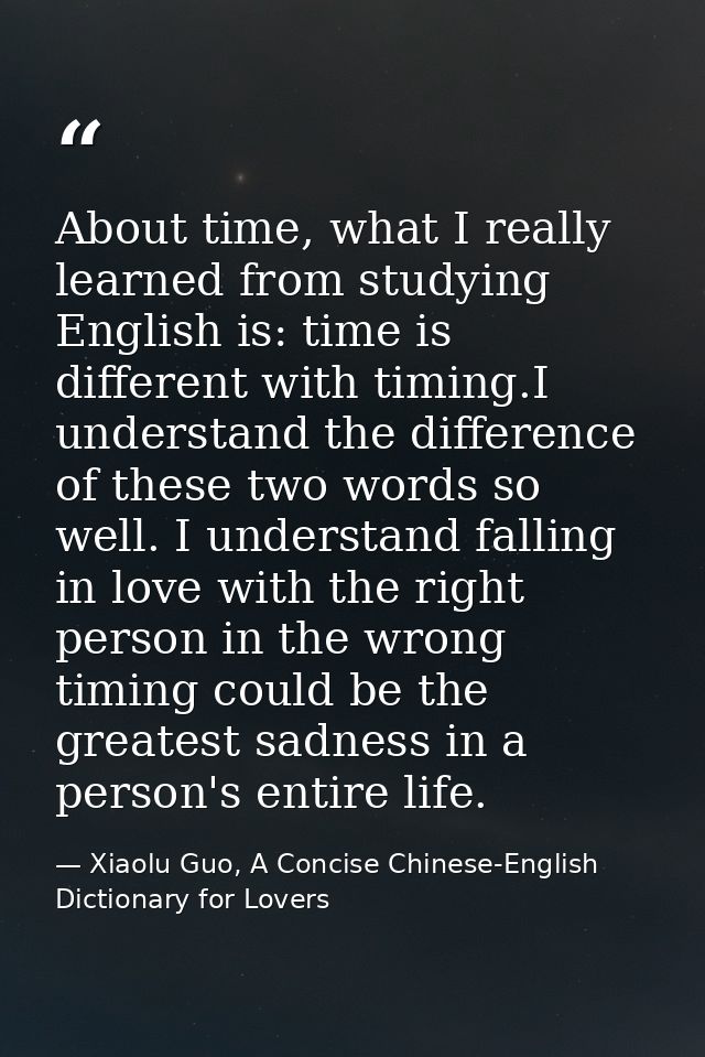 About time, what I really learned from studying English is: time is different with timing.I understand the difference of — Xiaolu Guo, A Concise Chinese-English Dictionary for Lovers