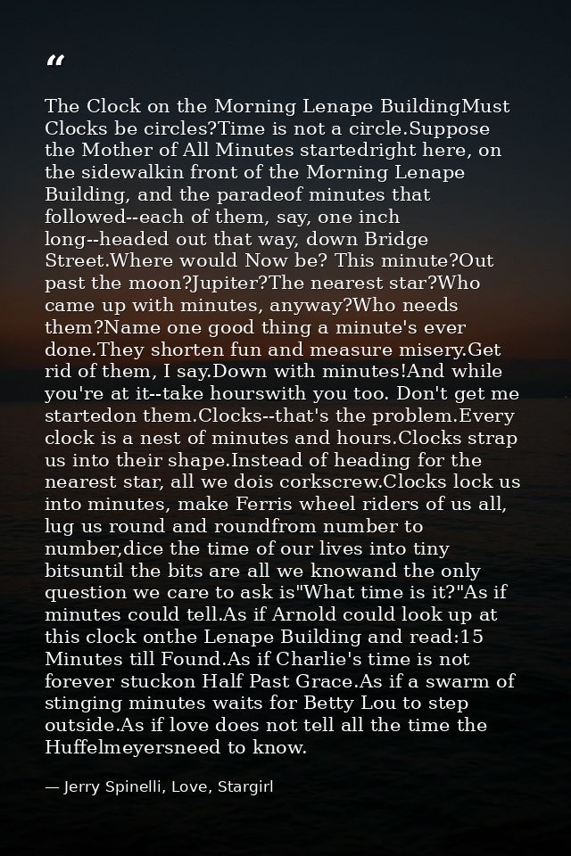 The Clock on the Morning Lenape BuildingMust Clocks be circles?Time is not a circle.Suppose the Mother of All Minutes st — Jerry Spinelli, Love, Stargirl
