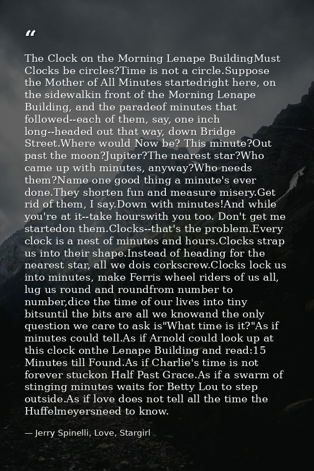 The Clock on the Morning Lenape BuildingMust Clocks be circles?Time is not a circle.Suppose the Mother of All Minutes st — Jerry Spinelli, Love, Stargirl