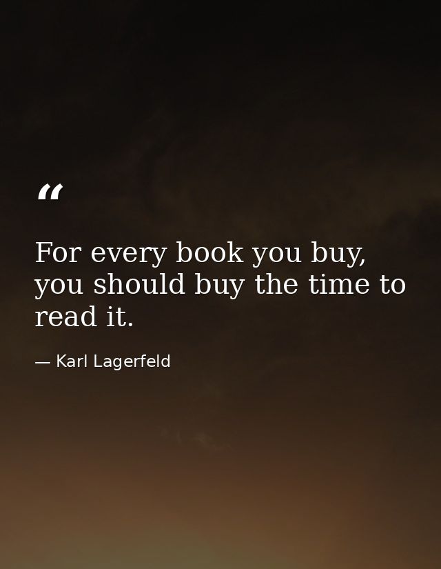 For every book you buy, you should buy the time to read it. — Karl Lagerfeld