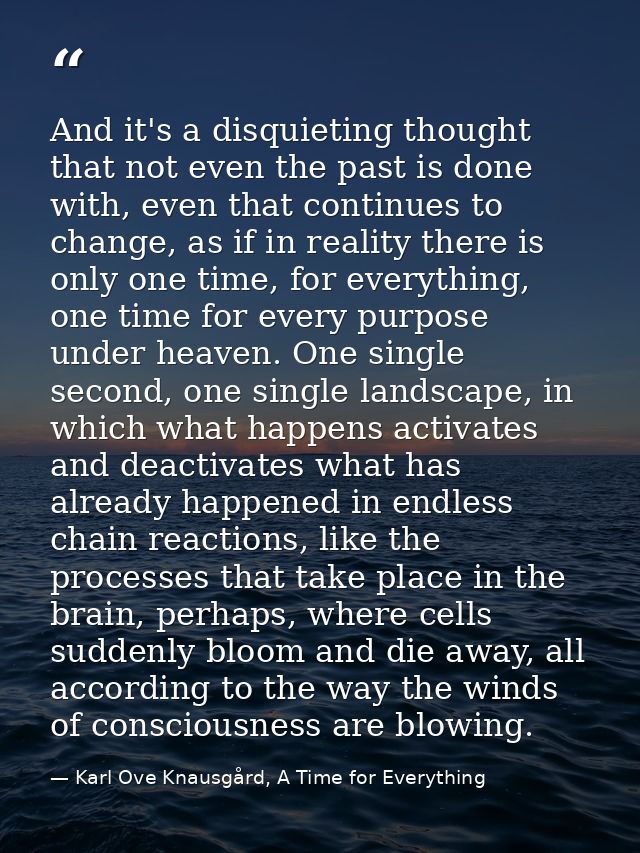 And it's a disquieting thought that not even the past is done with, even that continues to change, as if in reality ther — Karl Ove Knausgård, A Time for Everything
