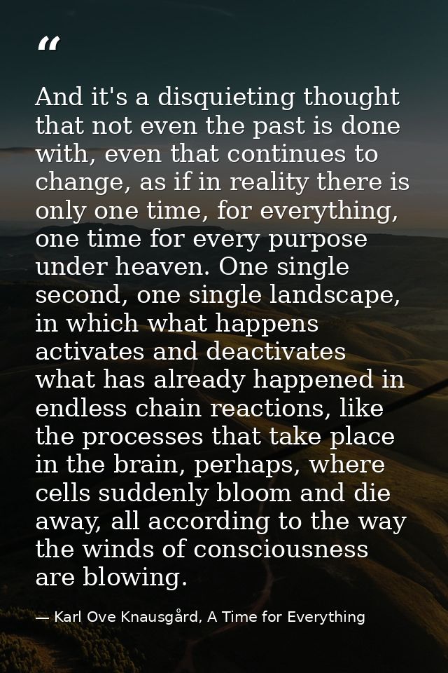 And it's a disquieting thought that not even the past is done with, even that continues to change, as if in reality ther — Karl Ove Knausgård, A Time for Everything