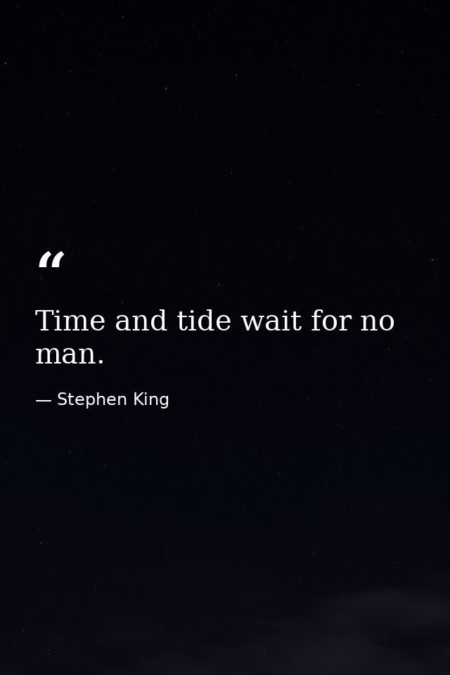 Time and tide wait for no man. — Stephen King