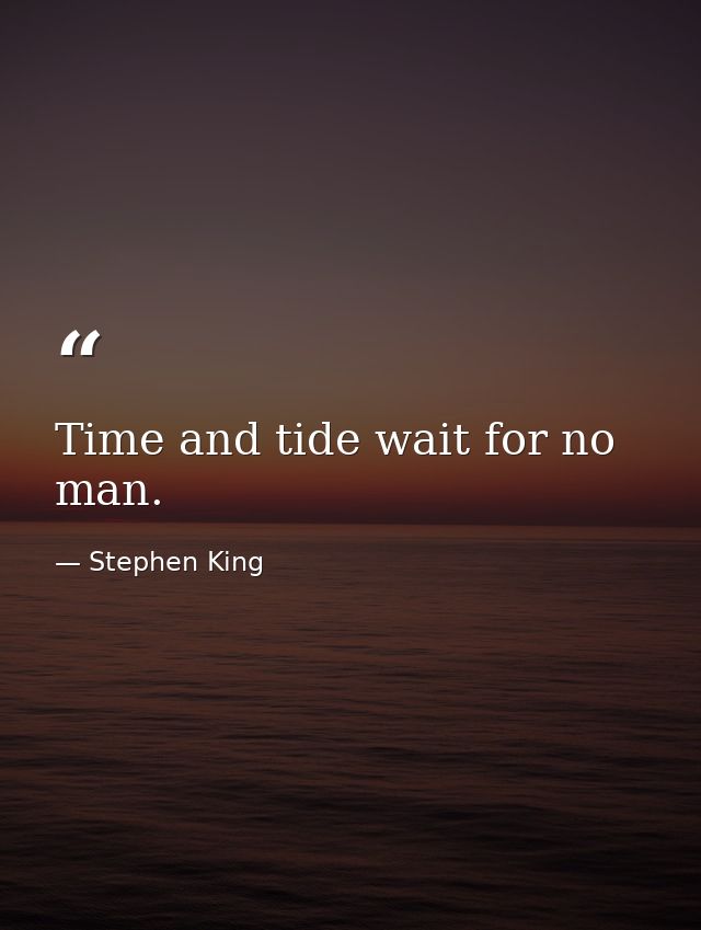 Time and tide wait for no man. — Stephen King