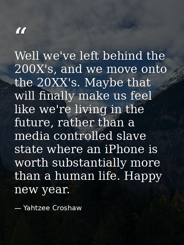 Well we've left behind the 200X's, and we move onto the 20XX's. Maybe that will finally make us feel like we're living i — Yahtzee Croshaw