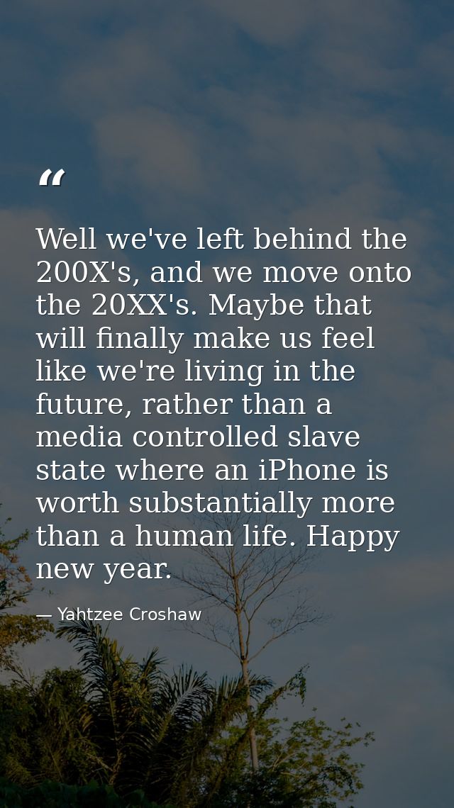 Well we've left behind the 200X's, and we move onto the 20XX's. Maybe that will finally make us feel like we're living i — Yahtzee Croshaw