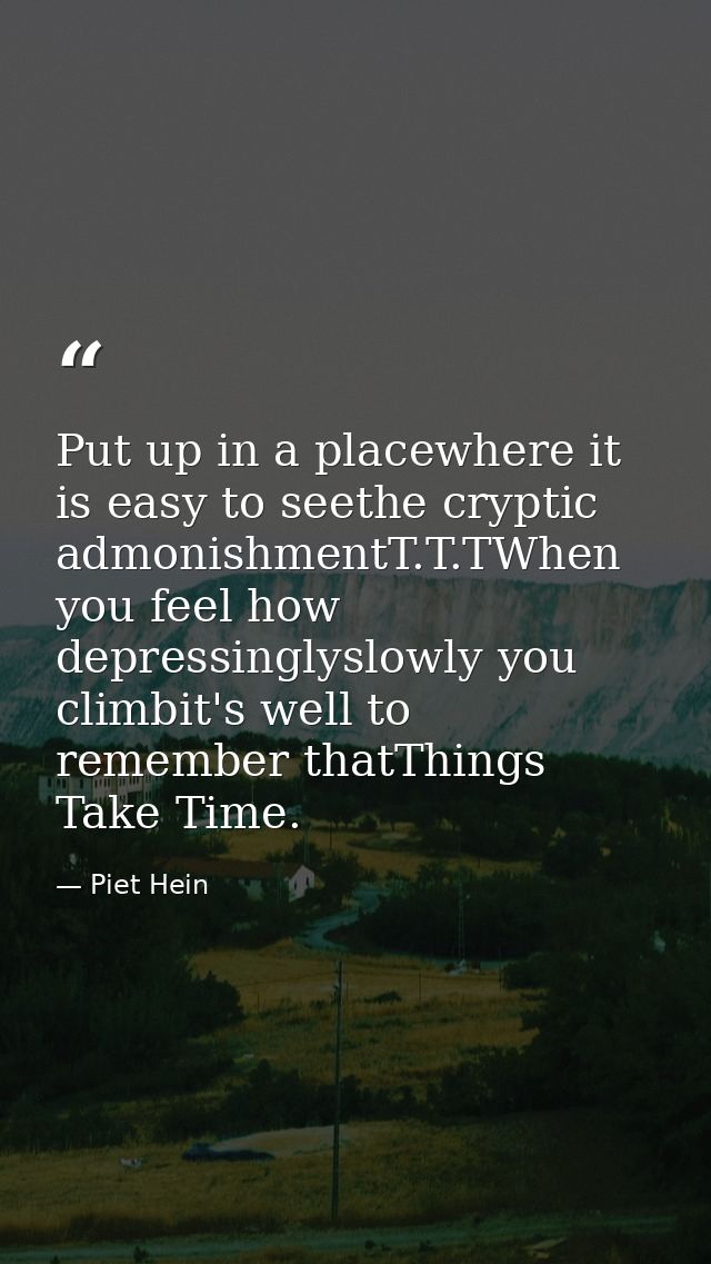 Put up in a placewhere it is easy to seethe cryptic admonishmentT.T.TWhen you feel how depressinglyslowly you climbit's  — Piet Hein