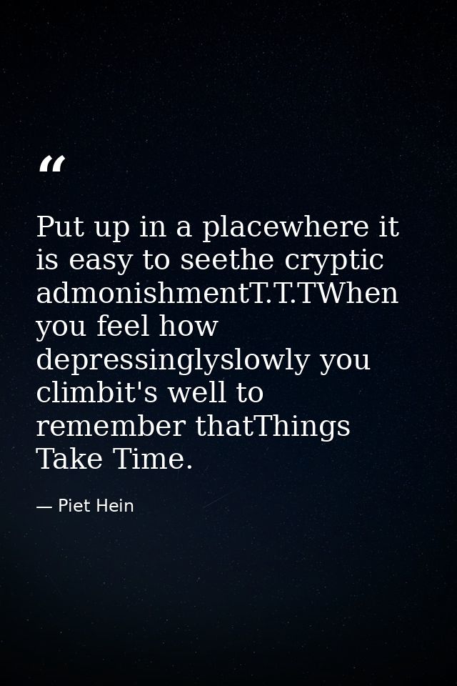 Put up in a placewhere it is easy to seethe cryptic admonishmentT.T.TWhen you feel how depressinglyslowly you climbit's  — Piet Hein