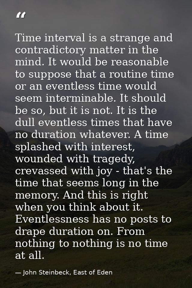 Time interval is a strange and contradictory matter in the mind. It would be reasonable to suppose that a routine time o — John Steinbeck, East of Eden