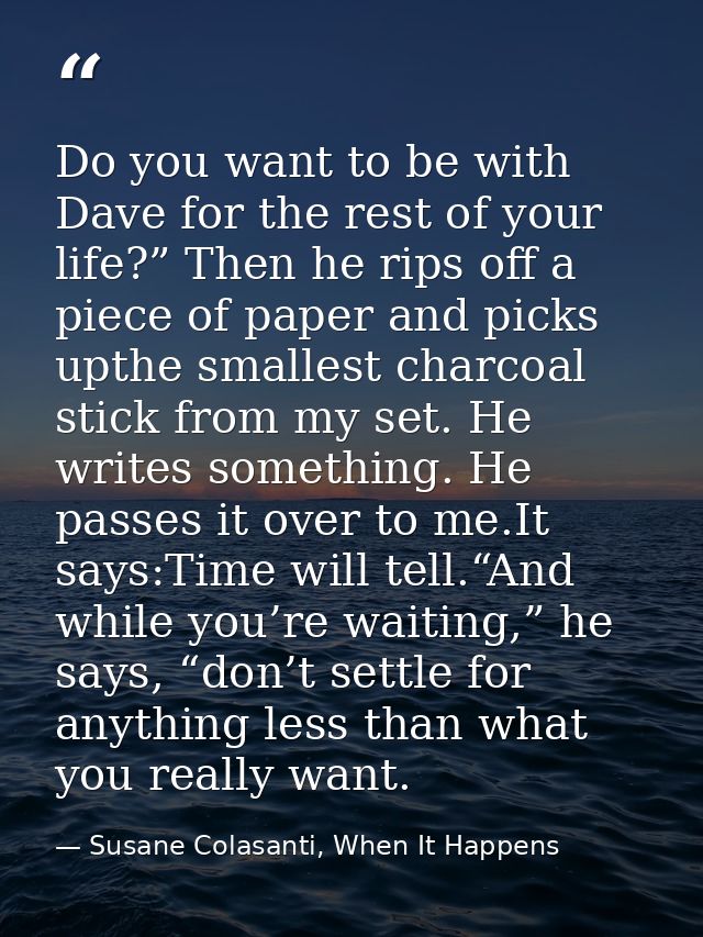 Do you want to be with Dave for the rest of your life?” Then he rips off a piece of paper and picks upthe smallest charc — Susane Colasanti, When It Happens