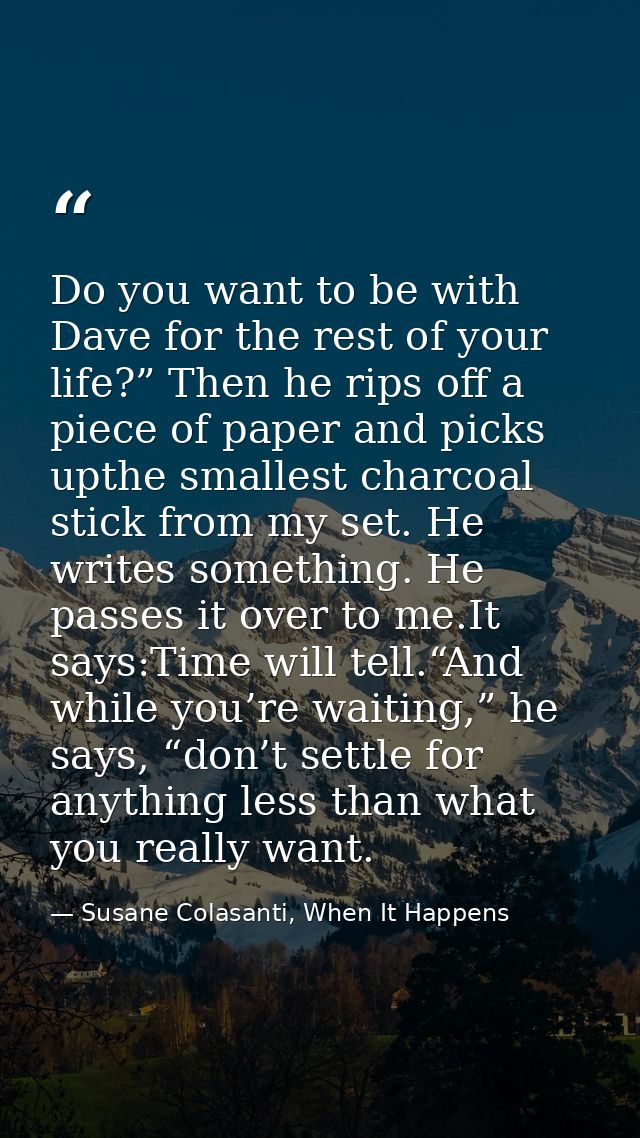Do you want to be with Dave for the rest of your life?” Then he rips off a piece of paper and picks upthe smallest charc — Susane Colasanti, When It Happens