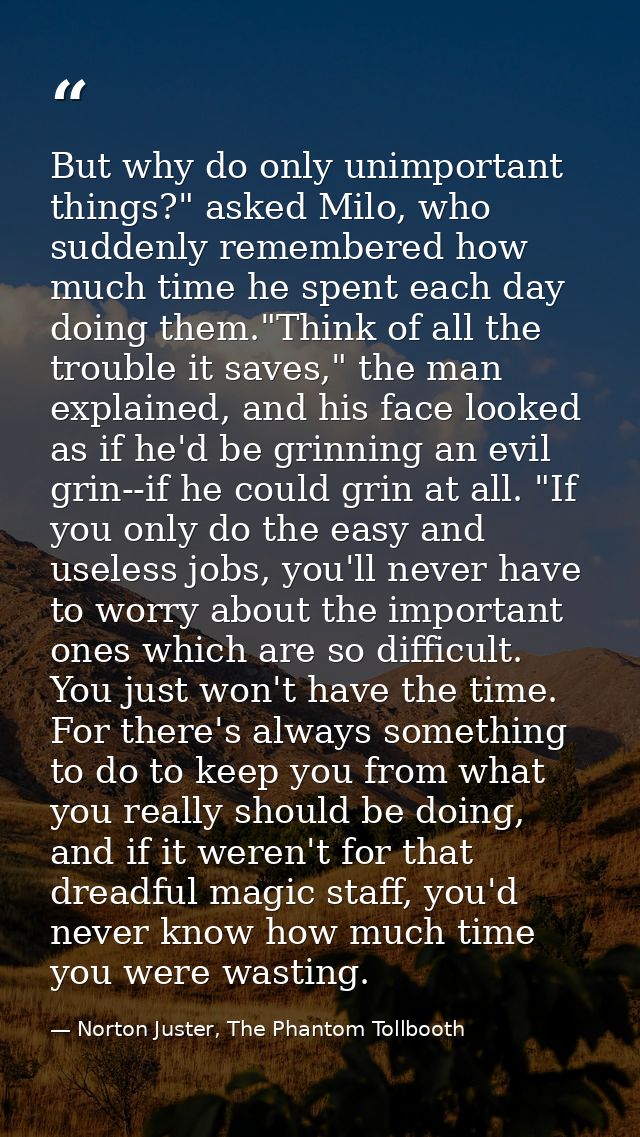 But why do only unimportant things?" asked Milo, who suddenly remembered how much time he spent each day doing them."Thi — Norton Juster, The Phantom Tollbooth