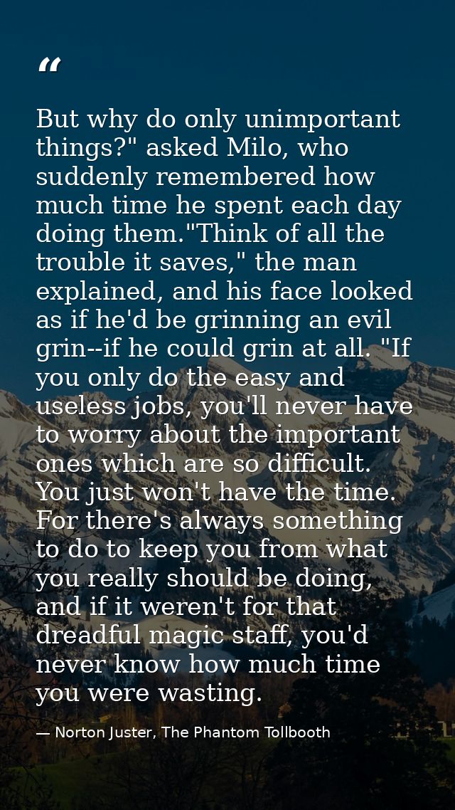 But why do only unimportant things?" asked Milo, who suddenly remembered how much time he spent each day doing them."Thi — Norton Juster, The Phantom Tollbooth