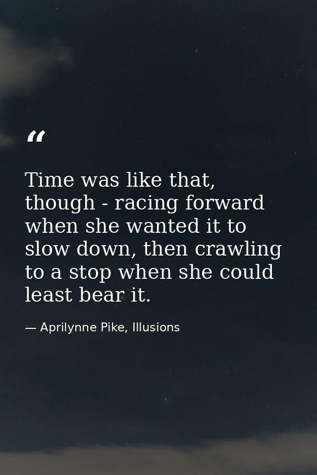 Time was like that, though - racing forward when she wanted it to slow down, then crawling to a stop when she could leas — Aprilynne Pike, Illusions