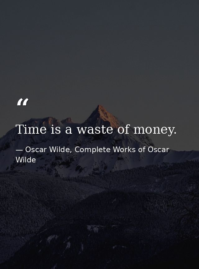Time is a waste of money. — Oscar Wilde, Complete Works of Oscar Wilde