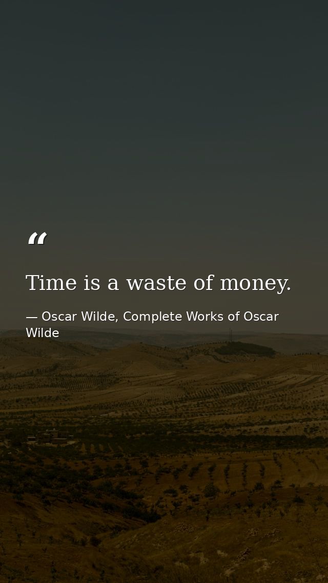 Time is a waste of money. — Oscar Wilde, Complete Works of Oscar Wilde