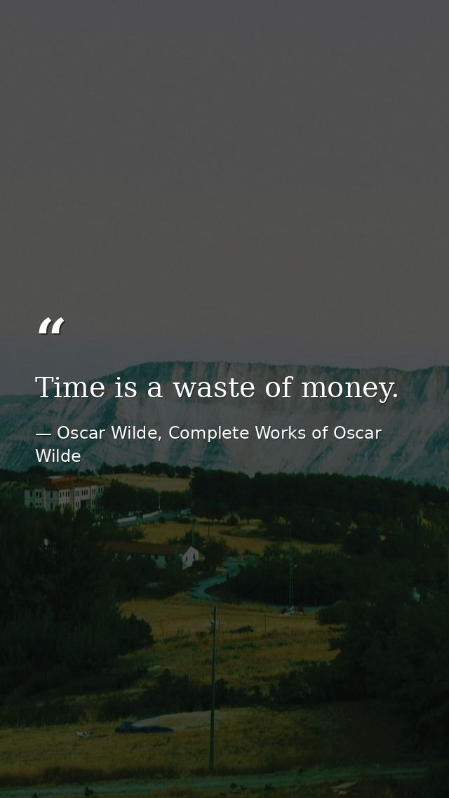 Time is a waste of money. — Oscar Wilde, Complete Works of Oscar Wilde