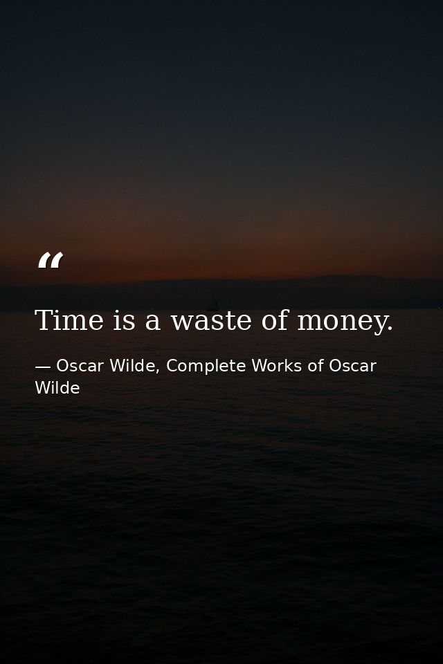 Time is a waste of money. — Oscar Wilde, Complete Works of Oscar Wilde