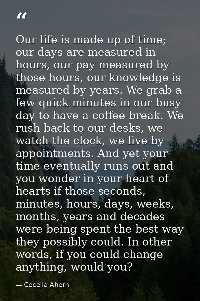 Our life is made up of time; our days are measured in hours, our pay measured by those hours, our knowledge is measured  — Cecelia Ahern