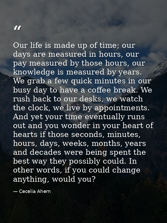 Our life is made up of time; our days are measured in hours, our pay measured by those hours, our knowledge is measured  — Cecelia Ahern