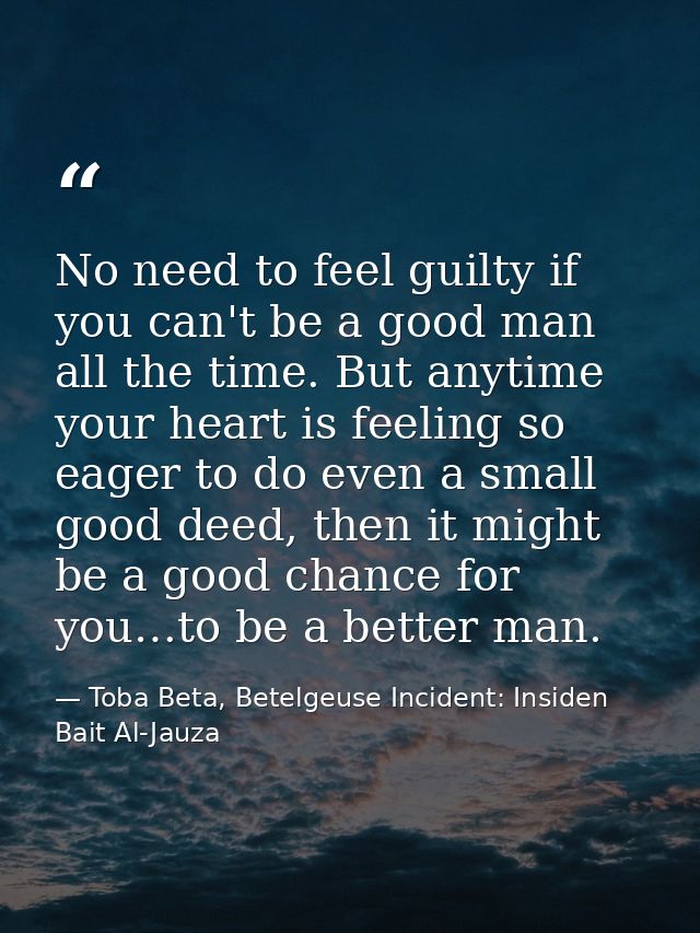 No need to feel guilty if you can't be a good man all the time. But anytime your heart is feeling so eager to do even a  — Toba Beta, Betelgeuse Incident: Insiden Bait Al-Jauza