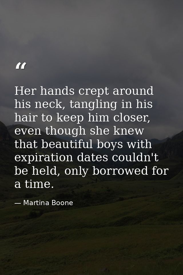 Her hands crept around his neck, tangling in his hair to keep him closer, even though she knew that beautiful boys with  — Martina Boone
