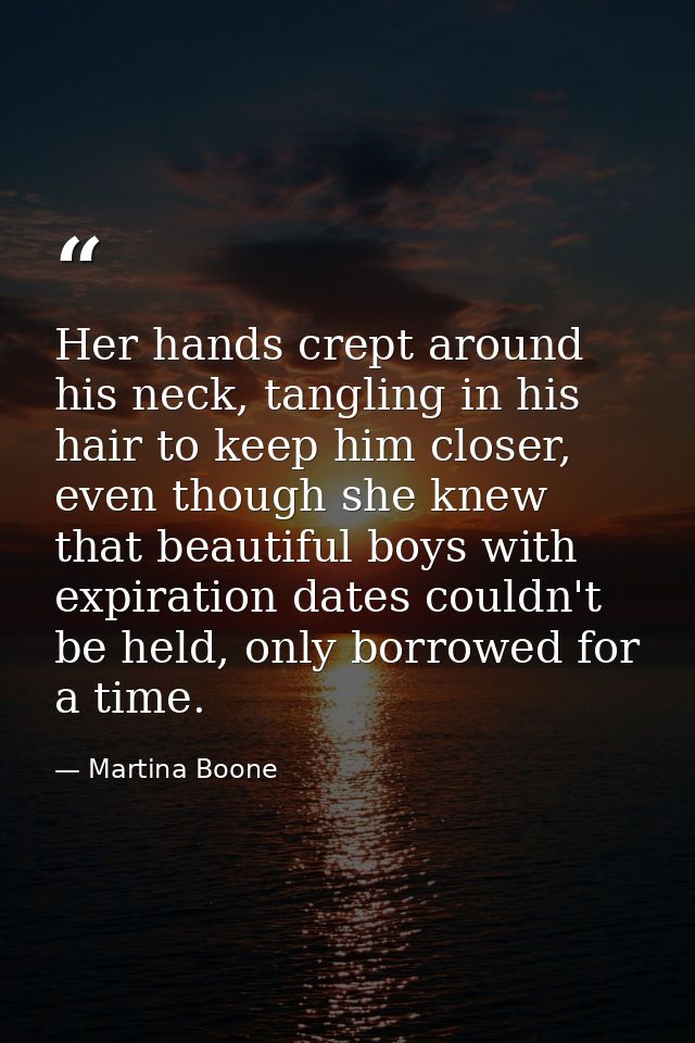 Her hands crept around his neck, tangling in his hair to keep him closer, even though she knew that beautiful boys with  — Martina Boone