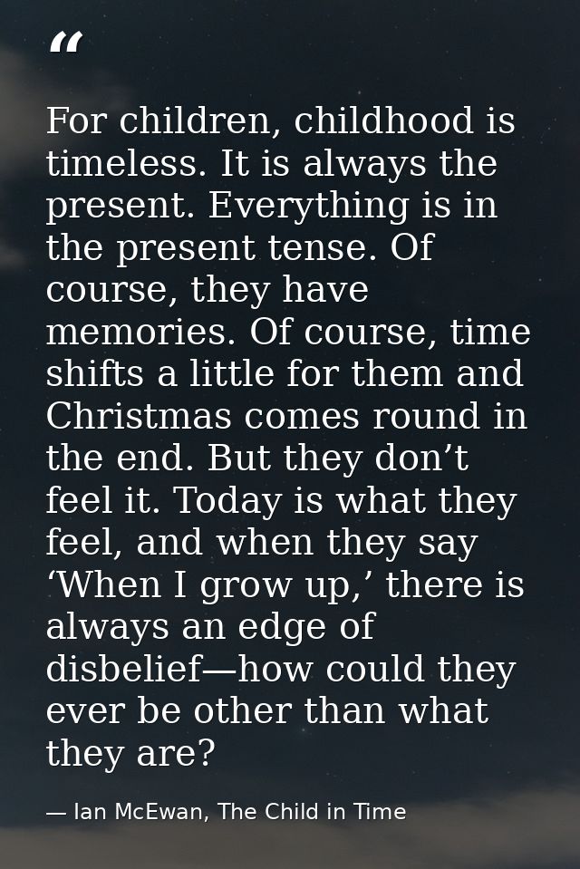 For children, childhood is timeless. It is always the present. Everything is in the present tense. Of course, they have  — Ian McEwan, The Child in Time