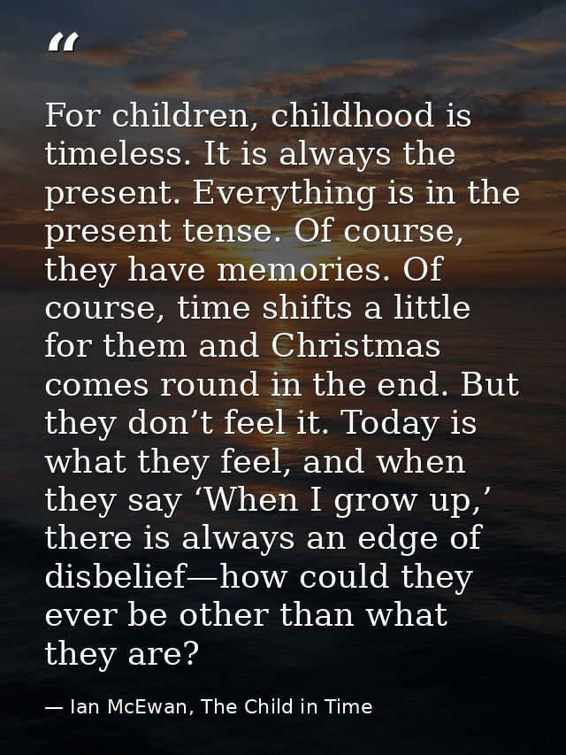 For children, childhood is timeless. It is always the present. Everything is in the present tense. Of course, they have  — Ian McEwan, The Child in Time