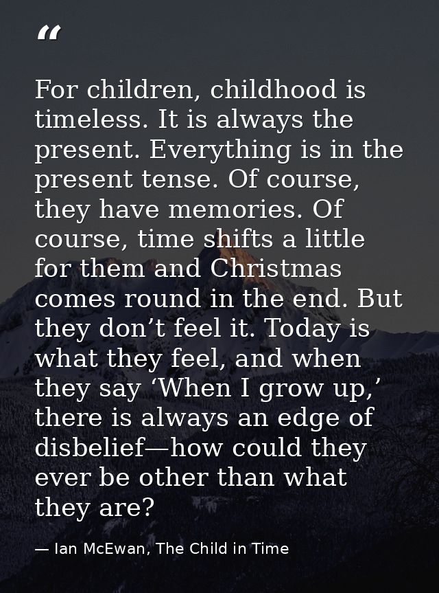 For children, childhood is timeless. It is always the present. Everything is in the present tense. Of course, they have  — Ian McEwan, The Child in Time