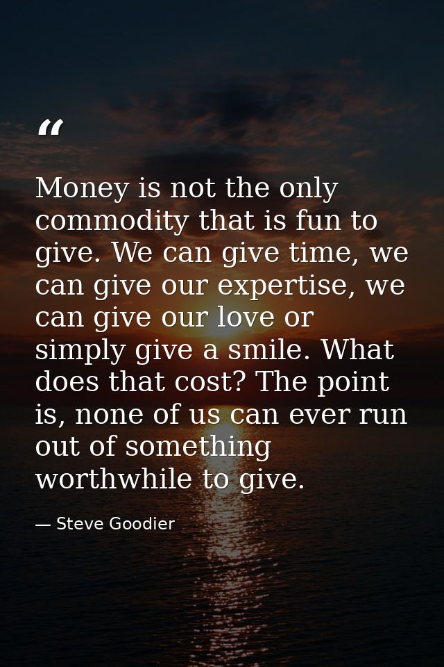 Money is not the only commodity that is fun to give. We can give time, we can give our expertise, we can give our love o — Steve Goodier