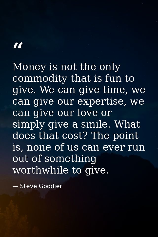 Money is not the only commodity that is fun to give. We can give time, we can give our expertise, we can give our love o — Steve Goodier