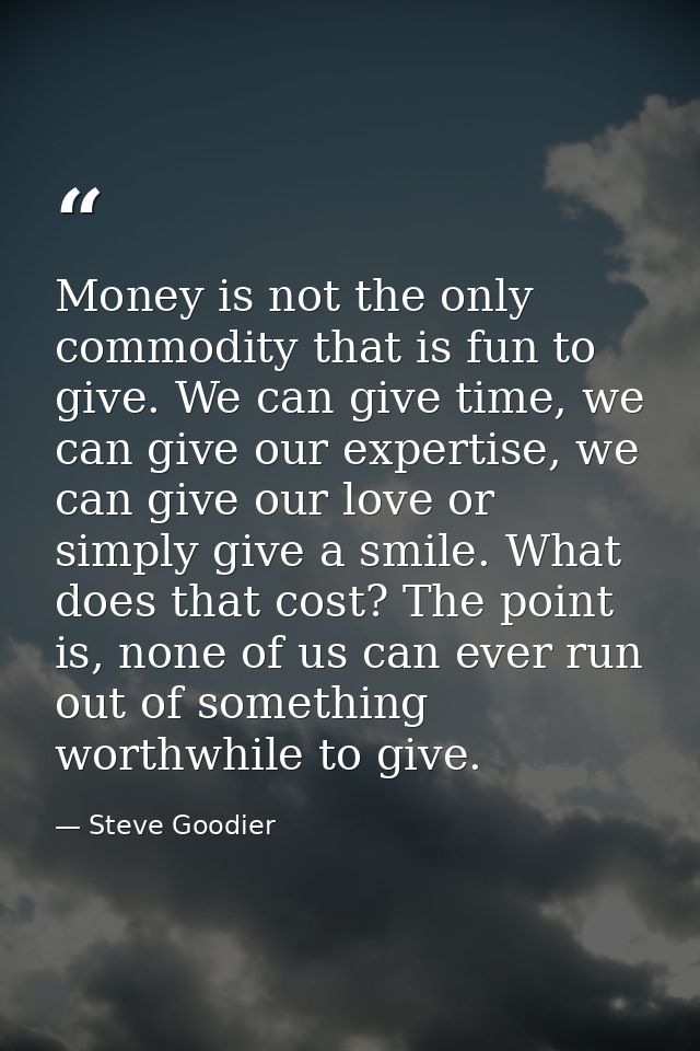 Money is not the only commodity that is fun to give. We can give time, we can give our expertise, we can give our love o — Steve Goodier