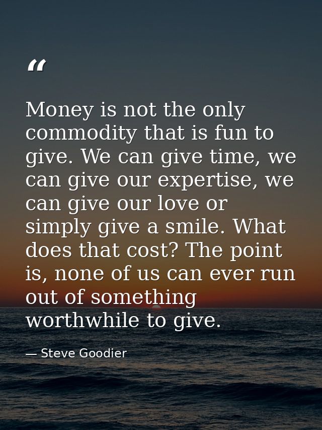 Money is not the only commodity that is fun to give. We can give time, we can give our expertise, we can give our love o — Steve Goodier