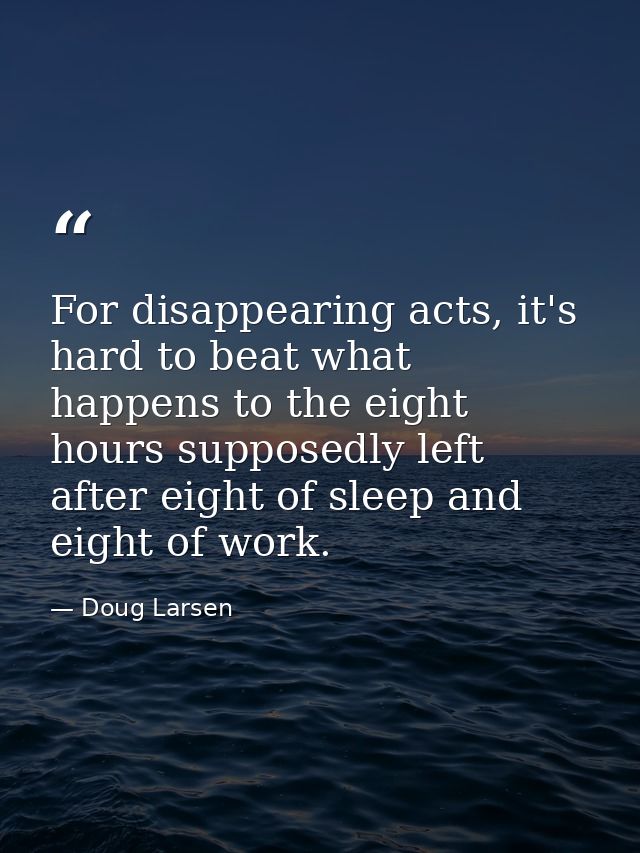 For disappearing acts, it's hard to beat what happens to the eight hours supposedly left after eight of sleep and eight  — Doug Larsen