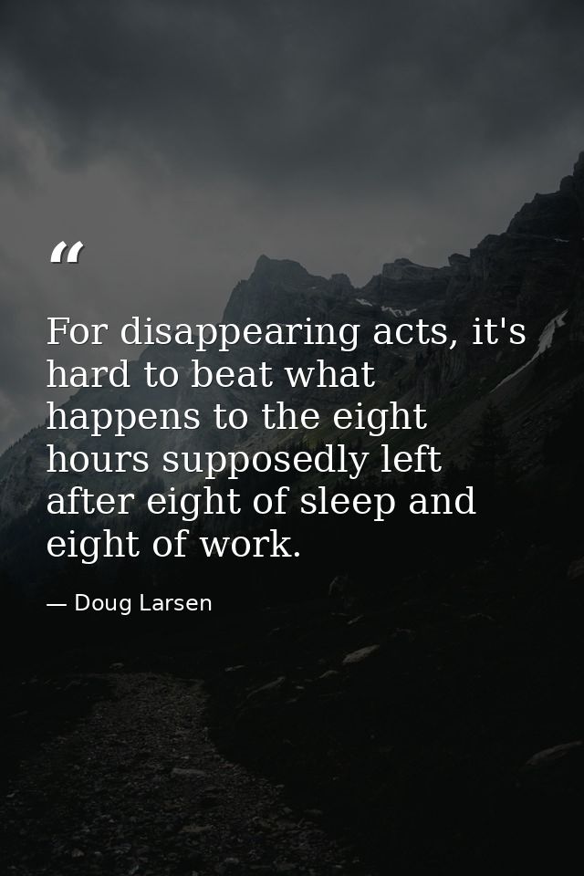 For disappearing acts, it's hard to beat what happens to the eight hours supposedly left after eight of sleep and eight  — Doug Larsen