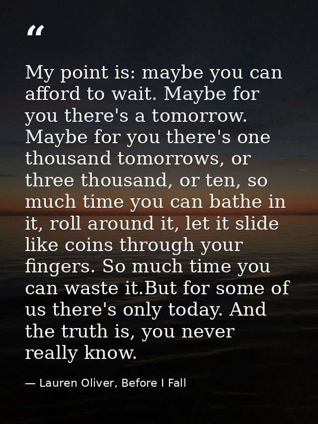 My point is: maybe you can afford to wait. Maybe for you there's a tomorrow. Maybe for you there's one thousand tomorrow — Lauren Oliver, Before I Fall