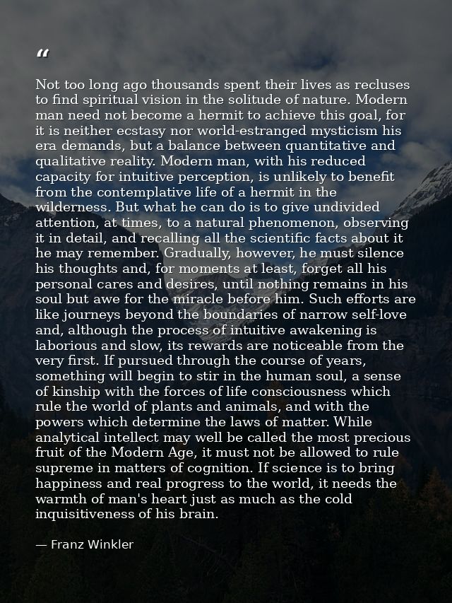 Not too long ago thousands spent their lives as recluses to find spiritual vision in the solitude of nature. Modern man  — Franz Winkler