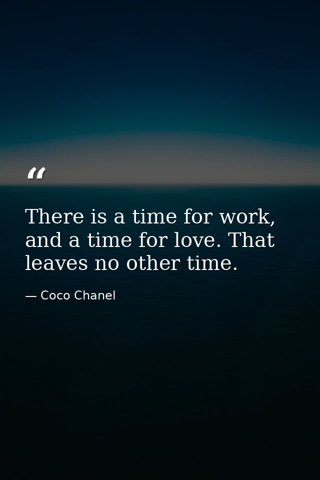 There is a time for work, and a time for love. That leaves no other time. — Coco Chanel