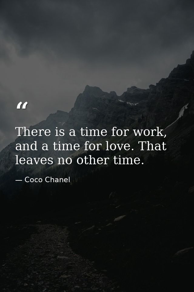 There is a time for work, and a time for love. That leaves no other time. — Coco Chanel