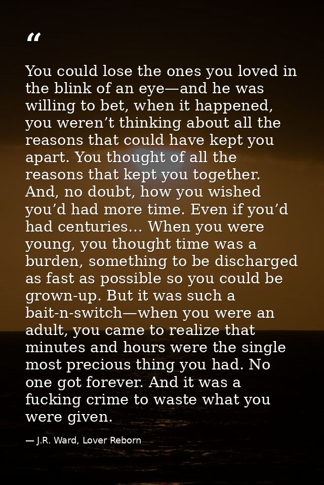 You could lose the ones you loved in the blink of an eye—and he was willing to bet, when it happened, you weren’t thinki — J.R. Ward, Lover Reborn