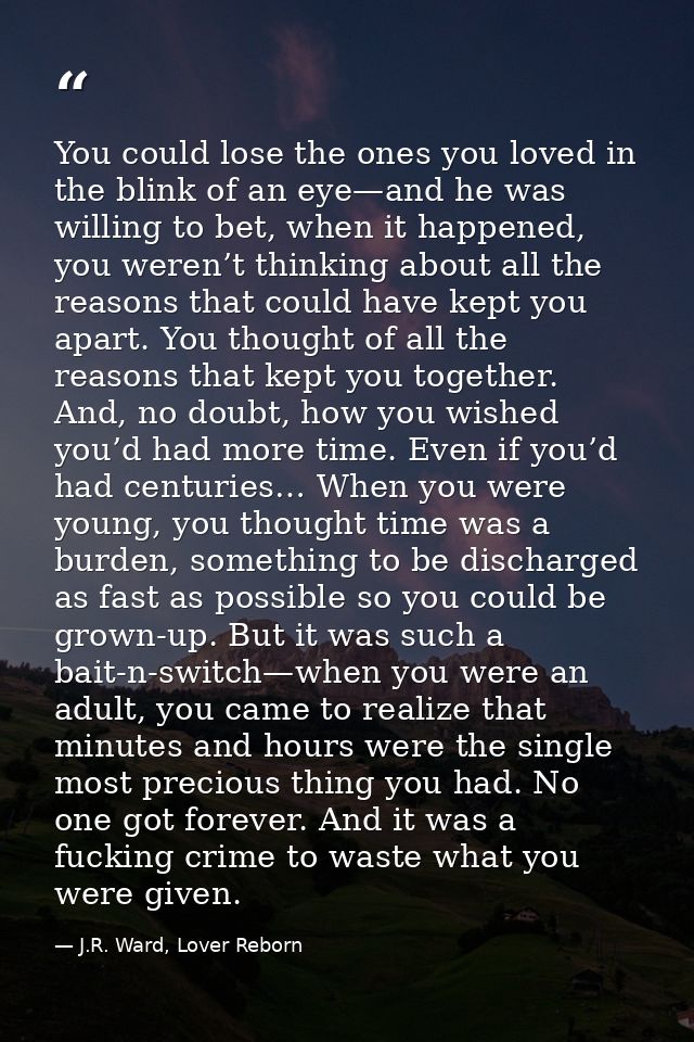 You could lose the ones you loved in the blink of an eye—and he was willing to bet, when it happened, you weren’t thinki — J.R. Ward, Lover Reborn