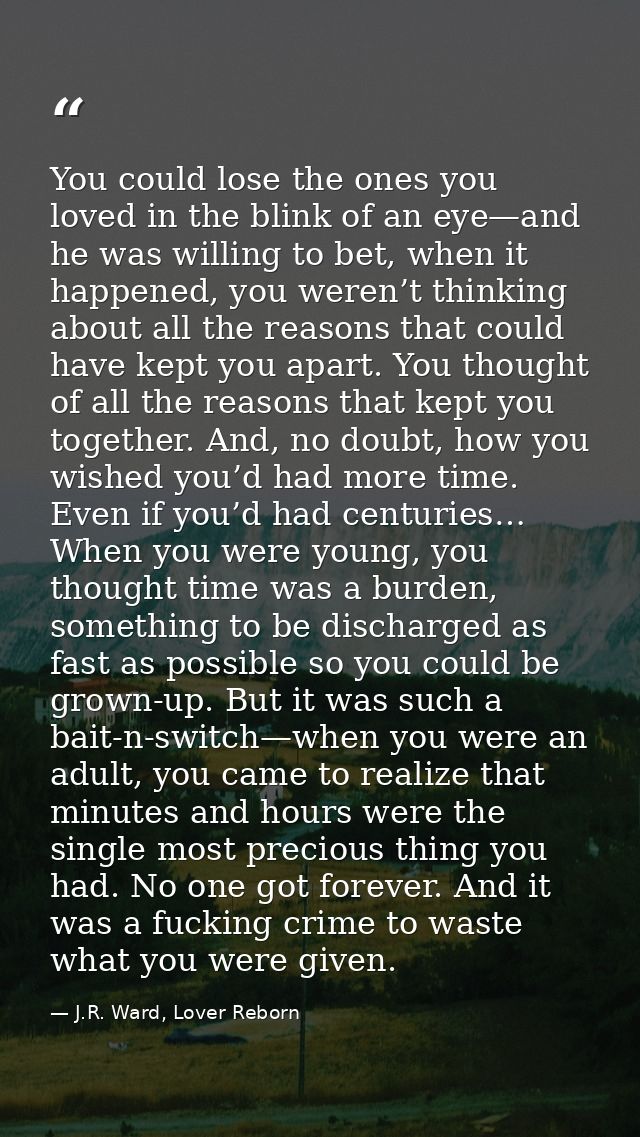 You could lose the ones you loved in the blink of an eye—and he was willing to bet, when it happened, you weren’t thinki — J.R. Ward, Lover Reborn