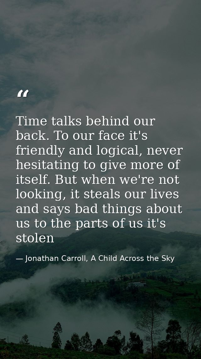 Time talks behind our back. To our face it's friendly and logical, never hesitating to give more of itself. But when we' — Jonathan Carroll, A Child Across the Sky